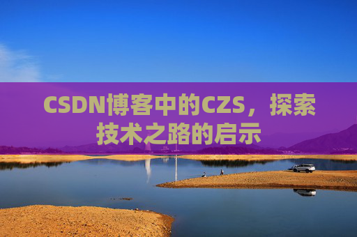 CSDN博客中的CZS，探索技术之路的启示